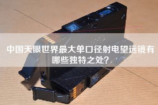 中国天眼世界最大单口径射电望远镜有哪些独特之处？