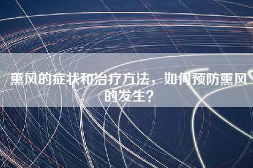 熏风的症状和治疗方法，如何预防熏风的发生？