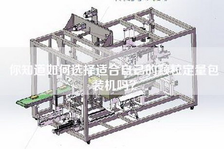 你知道如何选择适合自己的颗粒定量包装机吗？