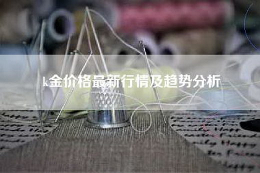 k金价格最新行情及趋势分析