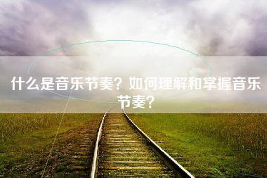 什么是音乐节奏？如何理解和掌握音乐节奏？