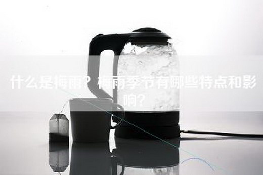 什么是梅雨？梅雨季节有哪些特点和影响？