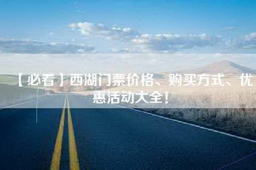 【必看】西湖门票价格、购买方式、优惠活动大全！