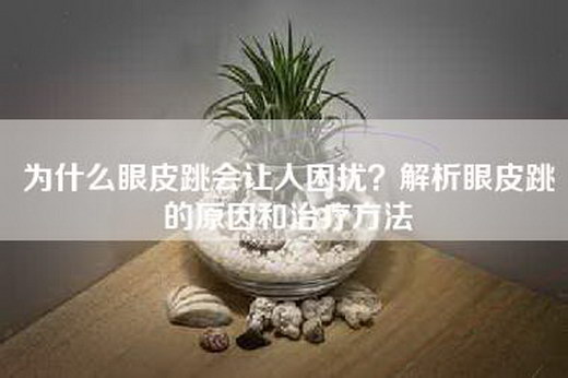 为什么眼皮跳会让人困扰？解析眼皮跳的原因和治疗方法