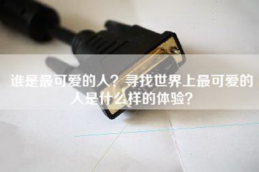 谁是最可爱的人？寻找世界上最可爱的人是什么样的体验？