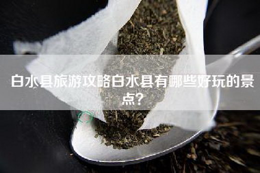 白水县旅游攻略白水县有哪些好玩的景点？