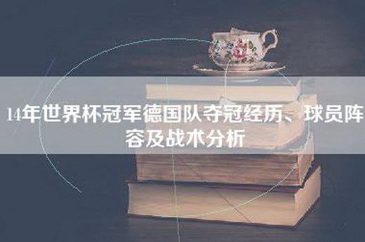 14年世界杯冠军德国队夺冠经历、球员阵容及战术分析