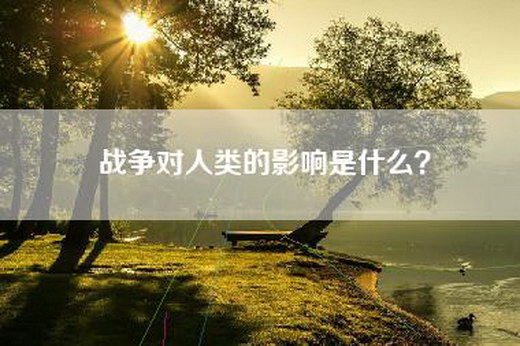 战争对人类的影响是什么？