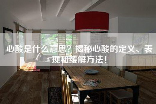 心酸是什么意思？揭秘心酸的定义、表现和缓解方法！