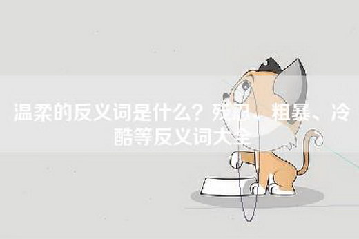 温柔的反义词是什么？残忍、粗暴、冷酷等反义词大全