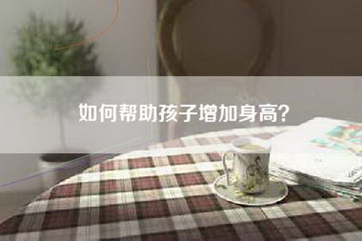 如何帮助孩子增加身高？