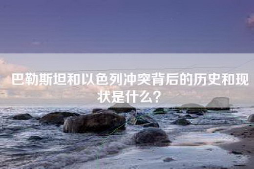 巴勒斯坦和以色列冲突背后的历史和现状是什么？