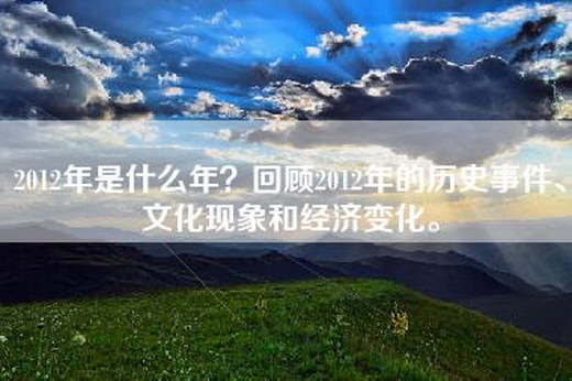 2012年是什么年？回顾2012年的历史事件、文化现象和经济变化。