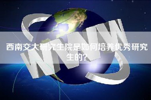 西南交大研究生院是如何培养优秀研究生的？