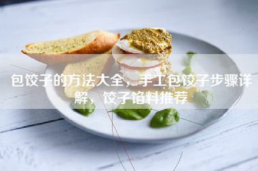 包饺子的方法大全，手工包饺子步骤详解，饺子馅料推荐