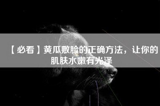 【必看】黄瓜敷脸的正确方法，让你的肌肤水嫩有光泽