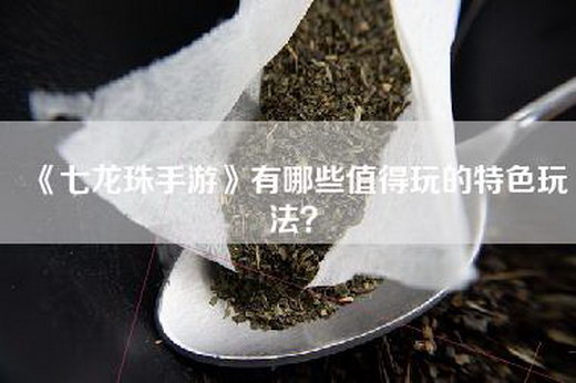 《七龙珠手游》有哪些值得玩的特色玩法？