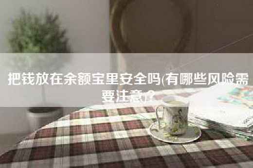 把钱放在余额宝里安全吗(有哪些风险需要注意)？