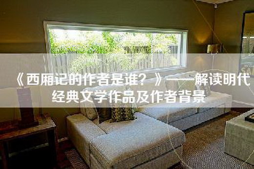 《西厢记的作者是谁？》——解读明代经典文学作品及作者背景