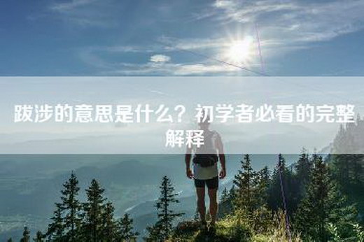 跋涉的意思是什么？初学者必看的完整解释