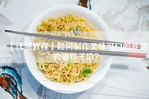 【详细教程】如何制作美味可口的韭菜鸡蛋饺子馅？