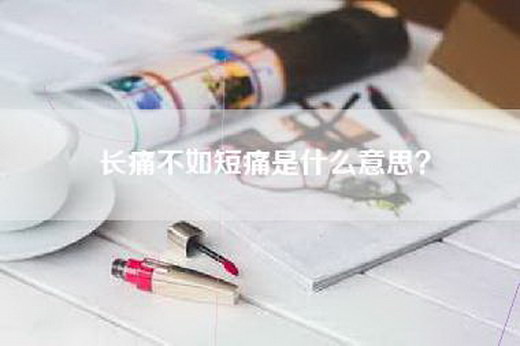 长痛不如短痛是什么意思？