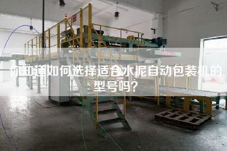 你知道如何选择适合水泥自动包装机的型号吗？