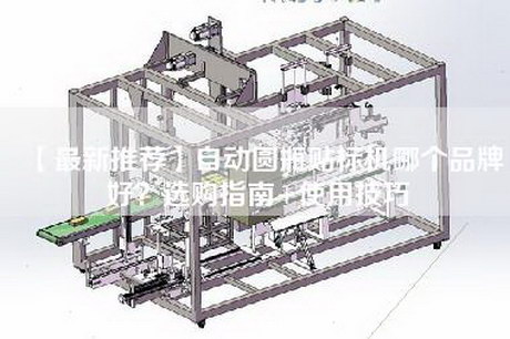 【最新推荐】自动圆瓶贴标机哪个品牌好？选购指南+使用技巧