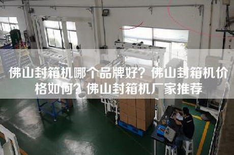 佛山封箱机哪个品牌好？佛山封箱机价格如何？佛山封箱机厂家推荐