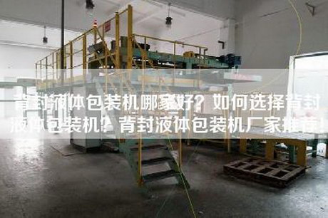 背封液体包装机哪家好？如何选择背封液体包装机？背封液体包装机厂家推荐！