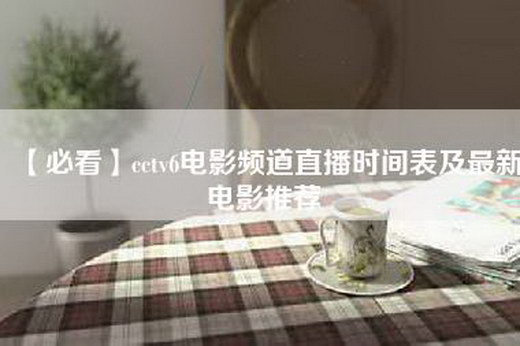 【必看】cctv6电影频道直播时间表及最新电影推荐