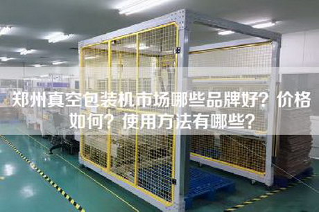 郑州真空包装机市场哪些品牌好？价格如何？使用方法有哪些？