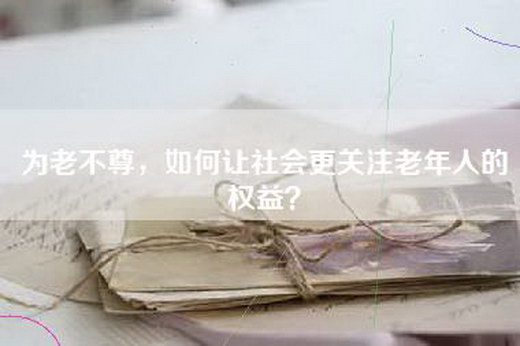 为老不尊，如何让社会更关注老年人的权益？