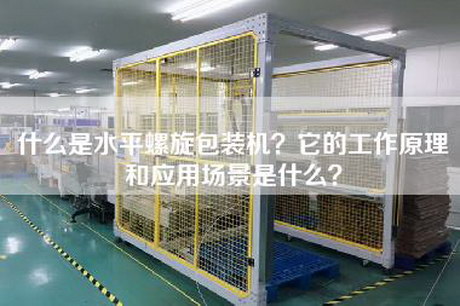 什么是水平螺旋包装机？它的工作原理和应用场景是什么？