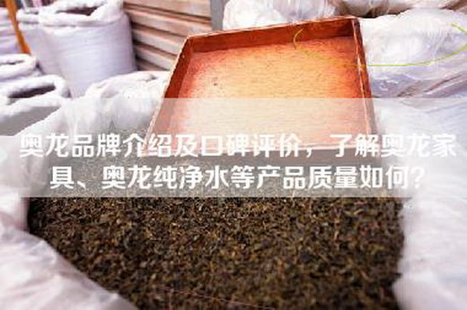 奥龙品牌介绍及口碑评价，了解奥龙家具、奥龙纯净水等产品质量如何？