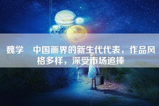 魏学洢中国画界的新生代代表，作品风格多样，深受市场追捧