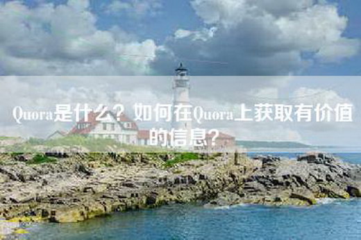 Quora是什么？如何在Quora上获取有价值的信息？