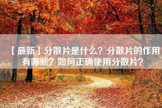 【最新】分散片是什么？分散片的作用有哪些？如何正确使用分散片？