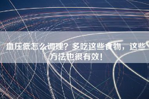 血压低怎么调理？多吃这些食物，这些方法也很有效！