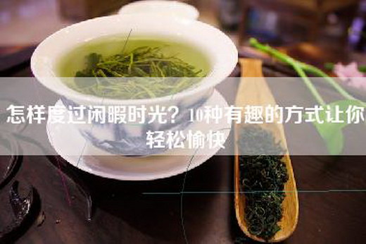 怎样度过闲暇时光？10种有趣的方式让你轻松愉快