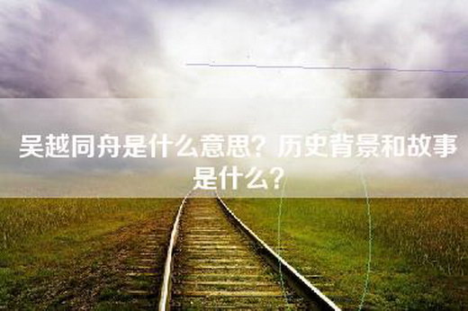 吴越同舟是什么意思？历史背景和故事是什么？