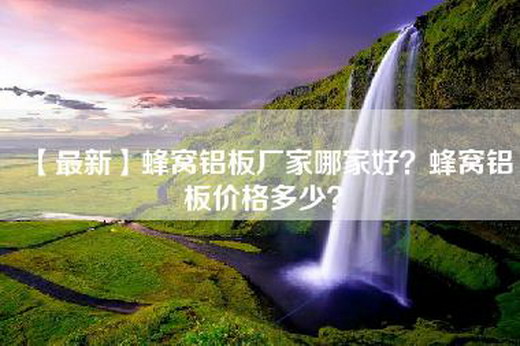 【最新】蜂窝铝板厂家哪家好？蜂窝铝板价格多少？