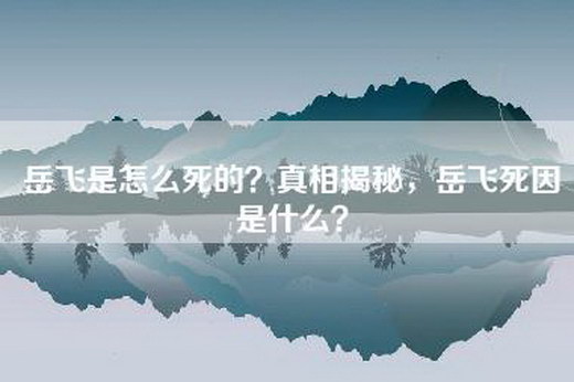 岳飞是怎么死的？真相揭秘，岳飞死因是什么？