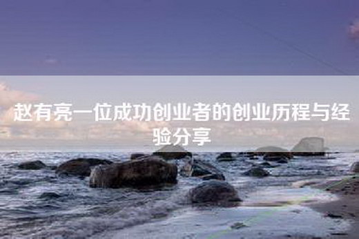 赵有亮一位成功创业者的创业历程与经验分享