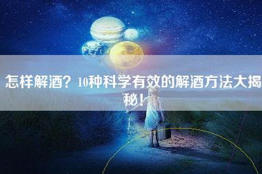 怎样解酒？10种科学有效的解酒方法大揭秘！