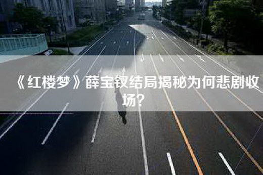 《红楼梦》薛宝钗结局揭秘为何悲剧收场？