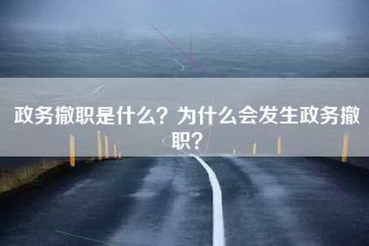 政务撤职是什么？为什么会发生政务撤职？