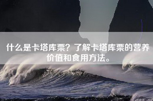 什么是卡塔库栗？了解卡塔库栗的营养价值和食用方法。