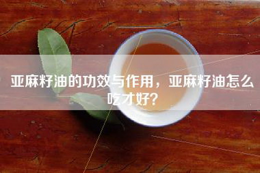 亚麻籽油的功效与作用，亚麻籽油怎么吃才好？