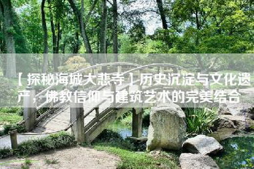 【探秘海城大悲寺】历史沉淀与文化遗产，佛教信仰与建筑艺术的完美结合